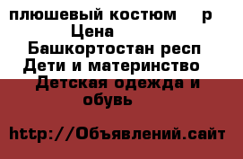 плюшевый костюм 74 р › Цена ­ 350 - Башкортостан респ. Дети и материнство » Детская одежда и обувь   